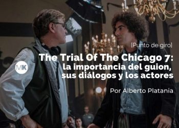 The Trial Of The Chicago 7: la importancia del guion, sus diálogos y los actores