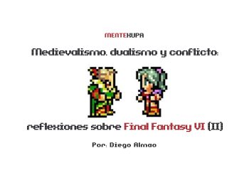 Medievalismo, dualismo y conflicto: reflexiones sobre Final Fantasy VI (II)