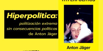 Hiperpolítica: politización extrema sin consecuencias políticas de Anton Jäger.