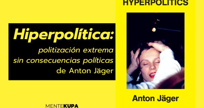 Hiperpolítica: politización extrema sin consecuencias políticas de Anton Jäger.